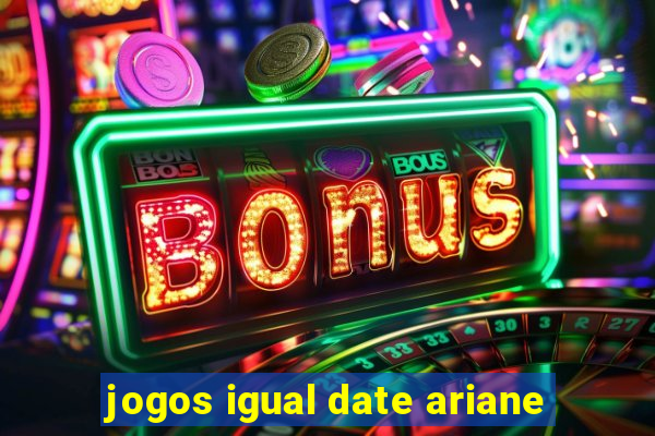 jogos igual date ariane